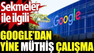 Sekmelerle ilgili Google’dan yine müthiş çalışma