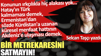 Bir metrekaresini satmayın!