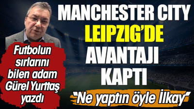 Manchester City Leipzig'de avantajı kaptı. Ne yaptın öyle İlkay