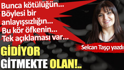 Gidiyor gitmekte olan!..