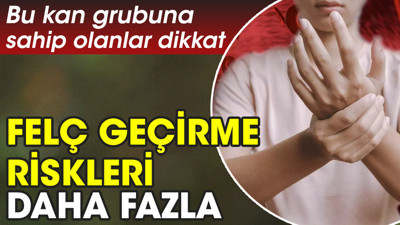 Bu kan grubuna sahip olanlar dikkat. Felç geçirme riski daha fazla