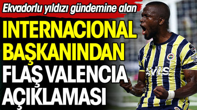 Internacional Başkanı'ndan flaş Enner Valencia açıklaması