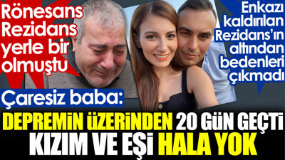 Rönesans Rezidans'ın altından bedenleri çıkmadı. Çaresiz baba: Depremin üzerinden 20 gün geçti kızım ve eşi hala yok