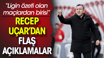 Recep Uçar: Ligin özeti olan maçlardan birisi