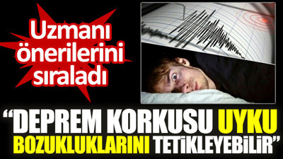 Uzmanı önerilerini sıraladı. “Deprem korkusu uyku bozukluklarını tetikleyebilir”