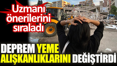 Uzmanı önerilerini sıraladı. Deprem yeme alışkanlıklarını değiştirdi