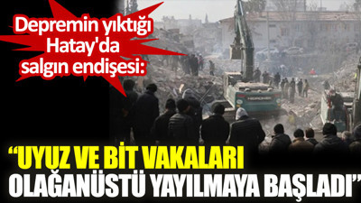 Depremin yıktığı Hatay'da salgın endişesi: “Uyuz ve bit vakaları olağanüstü yayılmaya başladı”