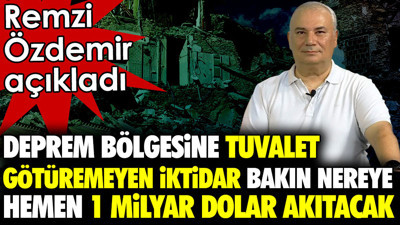 Deprem bölgesine tuvalet götüremeyen iktidar bakın nereye hemen 1 milyar dolar akıtacak. Remzi Özdemir açıkladı