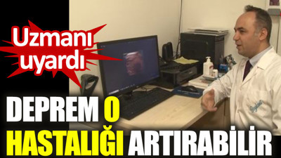 Uzmanı uyardı. Deprem o hastalığı artırabilir