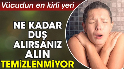 Vücudun en kirli yeri. Ne kadar duş alırsanız alın temizlenmiyor