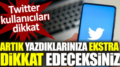 Twitter kullanıcıları dikkat! Artık ne yazdığınıza ekstra dikkat edeceksiniz
