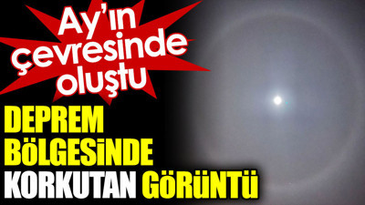 Deprem bölgesinde korkutan görüntü. Ay'ın çevresinde oluştu
