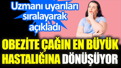 Uzmanı uyarıları sıralayarak açıkladı. Obezite çağın en büyük hastalığına dönüşüyor