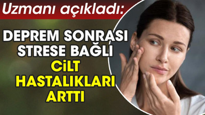 Uzmanı açıkladı: Deprem sonrası strese bağlı cilt hastalıkları arttı