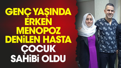Genç yaşında erken menopoz denilen hasta çocuk sahibi oldu