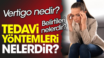 Vertigo nedir? Vertigo belirtileri nelerdir? Vertigo tedavi yöntemleri nelerdir?