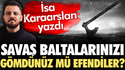 Savaş baltalarınızı gömdünüz mü efendiler?