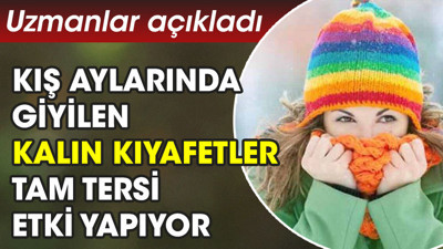 Uzmanlar açıkladı. Kış aylarında giyilen kalın kıyafetler tam tersi etki yapıyor