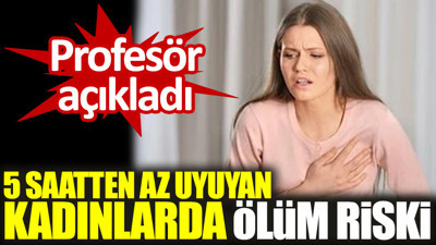 Profesör açıkladı: 5 saatten az uyuyan kadınlarda ölüm riski
