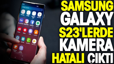 Samsung Galaxy S23'lerde kamera hatası çıktı. İşte nedeni