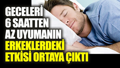 Geceleri 6 saatten az uyumanın erkeklerdeki etkisi ortaya çıktı