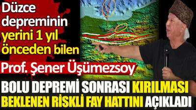 Şener Üşümezsoy Bolu depremi sonrası kırılması beklenen riskli fay hattını açıkladı. Düzce depreminin yerini 1 yıl önceden bilmişti