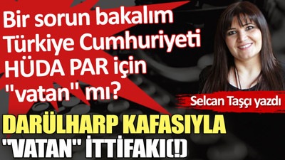 Darülharp kafasıyla ''vatan'' ittifakı(!)