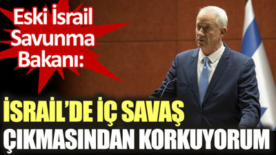 Eski İsrail Savunma Bakanı: İsrail'de iç savaş çıkmasından korkuyorum