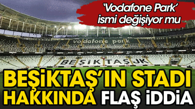 Beşiktaş'ta stadın ismi değişiyor. Kulüp sponsor arayışlarını sürdürüyor