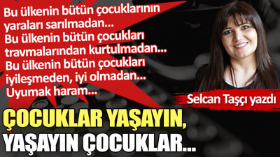 Çocuklar yaşayın, yaşayın çocuklar…
