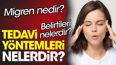 Migren nedir? Migren belirtileri nelerdir? Migren tedavi yöntemleri nelerdir?