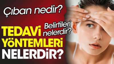 Çıban nedir? Çıban belirtileri nelerdir? Çıban tedavi yöntemleri nelerdir?