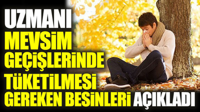 Uzmanı mevsim geçişlerinde tüketilmesi gereken besinleri açıkladı