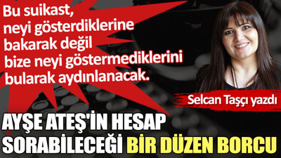 Ayşe Ateş'in hesap sorabileceği bir düzen borcu