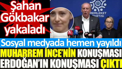 Şahan Gökbakar yakaladı. Muharrem İnce'nin konuşması Erdoğan'ın konuşması çıktı