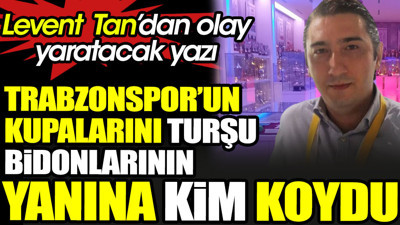 Trabzonspor'da kupaların turşu bidonlarının yanına konduğu ortaya çıktı. Levent Tan kimsenin bilmediği gerçeği açıkladı