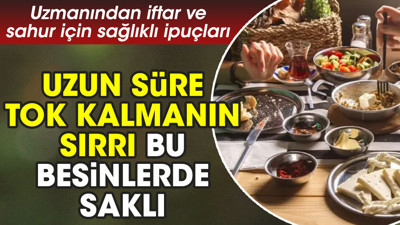 Uzmanından iftar ve sahur için sağlıklı ipuçları. Uzun süre tok kalmanın sırrı bu besinlerde saklı
