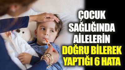 Çocuk sağlığında ailelerin doğru bilerek yaptığı 6 hata (27 Mart 2023)