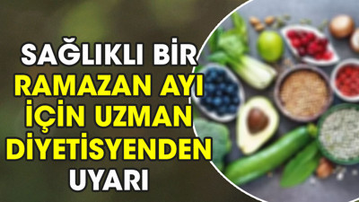 Sağlıklı bir Ramazan ayı için uzman diyetisyenden uyarı