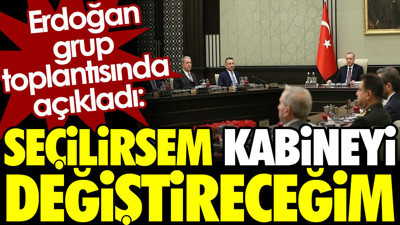 Erdoğan, grup toplantısında açıkladı: Seçilirsem kabineyi değiştireceğim