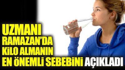 Uzmanı Ramazan’da kilo almanın en önemli sebebini açıkladı