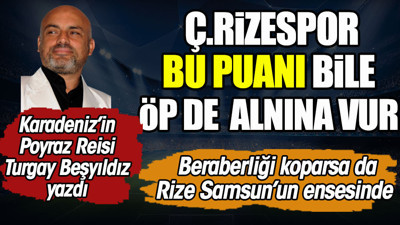 Çaykur Rizespor bu puanı bile öp de alnına vur! Turgay Beşyıldız yazdı
