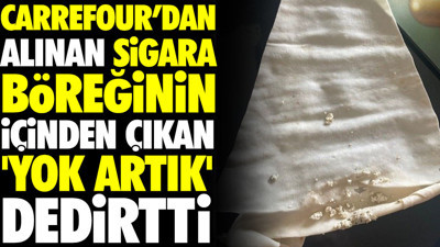 Carrefour’dan alınan sigara böreğinin içinden çıkan 'yok artık' dedirtti
