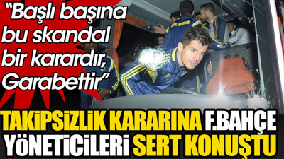 Takipsizlik kararına Fenerbahçeli yöneticilerden sert yanıt: Başlı başına bu skandal bir karardır, garabettir