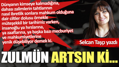 Zulmün artsın ki…