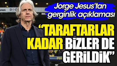 Jesus'tan gerginlik açıklaması: Taraftarı da anlıyorum