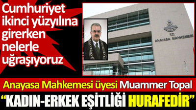 Anayasa Mahkemesi üyesi Muammer Topal: Kadın-erkek eşitliği hurafedir