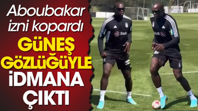 Şenol Güneş'ten izni kapan Aboubakar idmana güneş gözlüğüyle çıktı