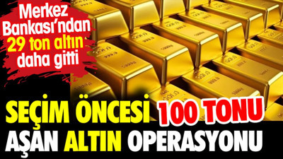 Seçim öncesi 100 tonu aşan altın operasyonu