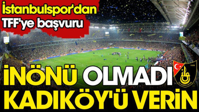 İnönü olmadı, Kadıköy'ü verin. İstanbulspor'dan TFF'ye flaş başvuru